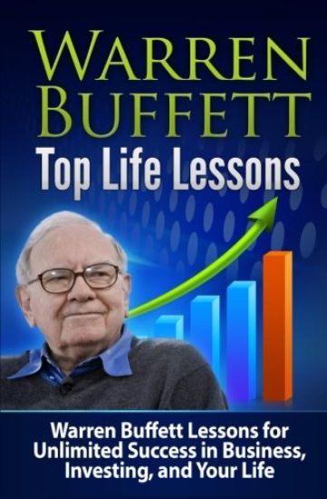 Warren Buffett Top Life Lessons: Lessons for Unlimited Success in Business, Investing and Life