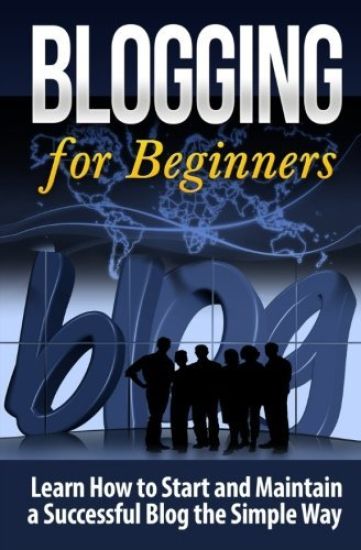 Blogging for Beginners: Learn How to Start and Maintain a Successful Blog the Simple Way
