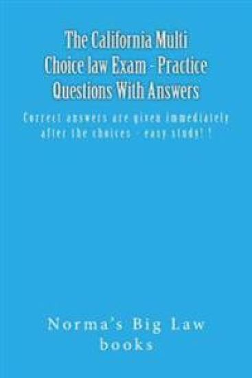 The California Multi Choice law Exam - Practice Questions With Answers: Correct answers are given immediately after the choices - easy study! !