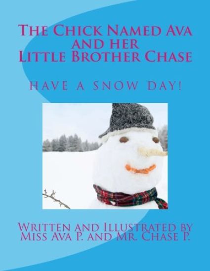 The Chick Named Ava and Her Little Brother Chase Have a Snow Day: by Miss Ava P. and Mr. Chase P.