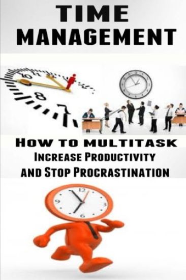 Time Management: How to Multitask, Improve Productivity and Stop Procrastination