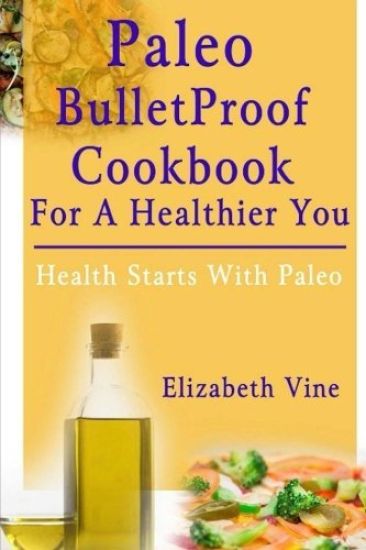 Paleo Bulletproof Cookbook For A Healthier You: Health Starts With Paleo