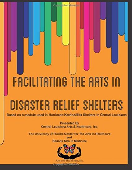 Facilitating the Arts in Disaster Relief Shelters: Based on a module used in Hurricane Katrina/Rita Shelters in Central Louisiana