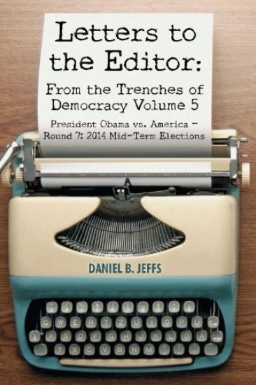 Letters to the Editor: From the Trenches of Democracy Volume 5: President Obama vs. America - Round 7: 2014 Mid-Term Elections