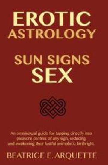 Erotic Astrology: Sun Signs Sex: An omnisexual guide for tapping directly into pleasure centers of any sign, seducing and awakening thei