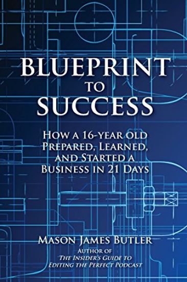 Blueprint to Success: How a 16-Year Old Prepared, Learned, and Started a Business in 21 Days