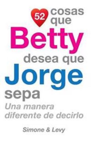 52 Cosas Que Betty Desea Que Jorge Sepa: Una Manera Diferente de Decirlo