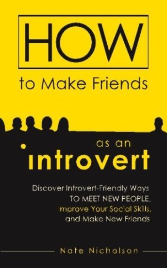 How to Make Friends as an Introvert: Discover Introvert-Friendly Ways to Meet New People, Improve Your Social Skills, and Make New Friends