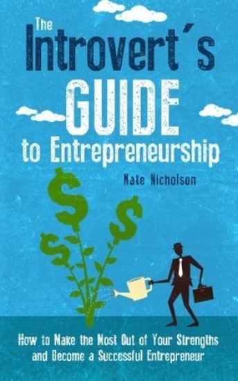 The Introvert's Guide to Entrepreneurship: How to Make the Most Out of Your Strengths and Become a Successful Entrepreneur