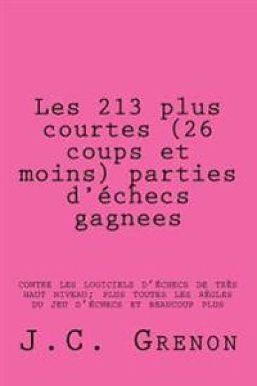 Les 213 plus courtes (26 coups et moins) parties d'echecs gagnees: contre les logiciels d'echecs de tres haut niveau