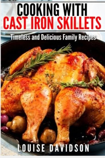 Cooking with Cast Iron Skillets: Timeless and Delicious Family Recipes