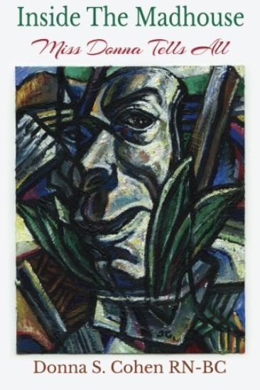 Inside The Madhouse: Miss Donna Tells All: A former psychiatric nurse takes you behind the doors of a locked unit