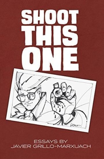 Shoot This One: Essays by Javier Grillo-Marxuach
