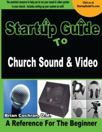 Startup Guide to Church Sound & Video: How to anointed beginners guide to run sound and video
