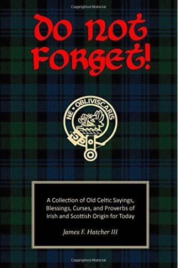 Do Not Forget!: A Collection of Old Celtic Sayings, Blessings, Curses and Proverbs of Irish and Scottish Origin for Today