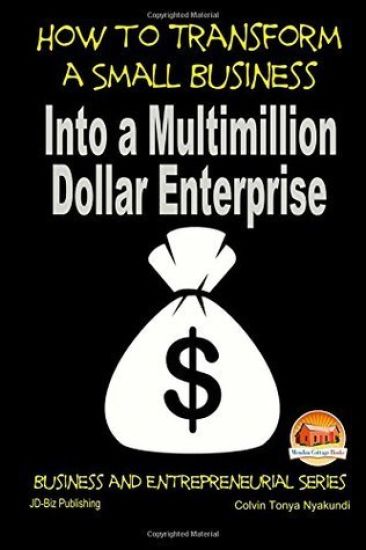 How to Transform a Small Business Into a Multimillion Dollar Enterprise