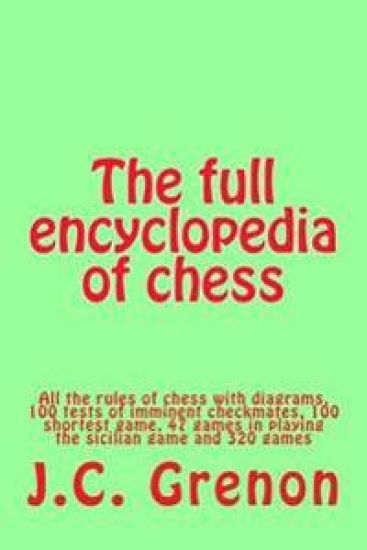 The full encyclopedia of chess: All the rules of chess with diagrams, 100 tests of imminent checkmates, 100 shortest game, 47 games in playing the sic