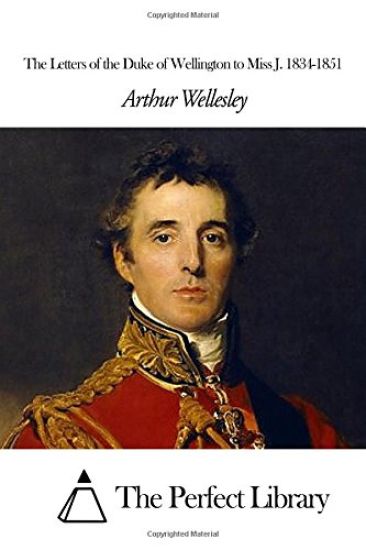 The Letters of the Duke of Wellington to Miss J. 1834-1851