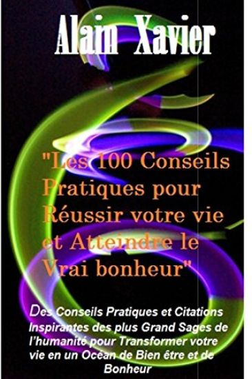 Les 100 Conseils Pratiques pour Réussir votre vie et Atteindre le Vrai Bonheur: Des Conseils Pratiques et Citations Inspirantes des plus Grands Sages
