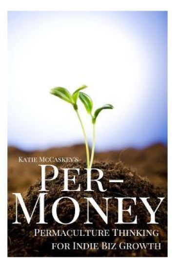 Per-Money: Permaculture Thinking for Indie Biz Growth