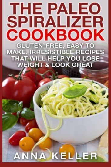 The Paleo Spiralizer Cookbook: Gluten-Free, Easy to Make, Irresistible Recipes That Will Help You Lose Weight & Look Great