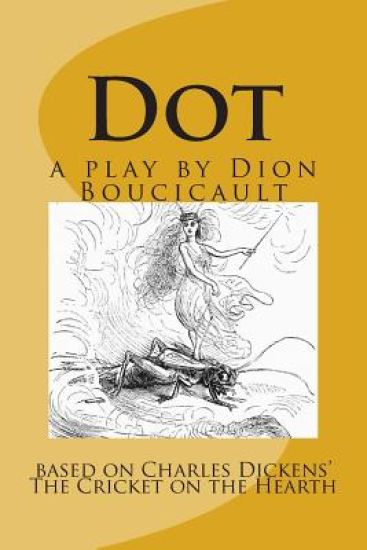 Dot a play by Dion Boucicault: based on Charles Dickens' The Cricket on the Hearth
