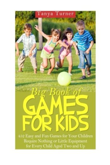 Big Book of Games for Kids: 452 Easy and Fun Games for Your Children Require Nothing or Little Equipment for Every Child Aged Two and Up