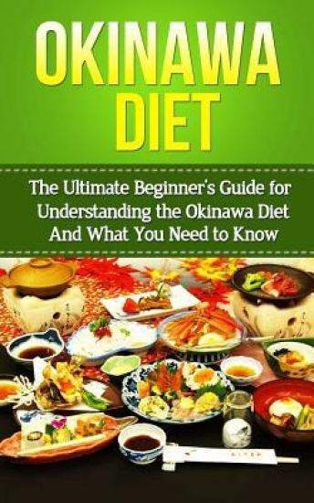Okinawa Diet: The Ultimate Beginner's Guide for Understanding the Okinawa Diet And What You Need To Know