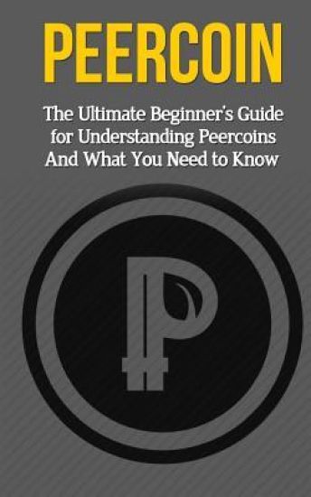 Peercoin: The Ultimate Beginner's Guide for Understanding Peercoin And What You Need to Know