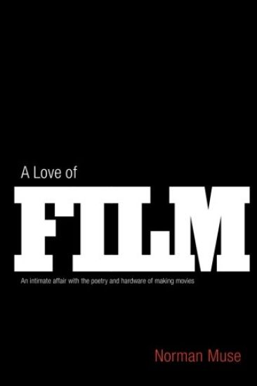 A Love Of Film: An Intimate Affair with the Poetry and Hardware of Making Movies