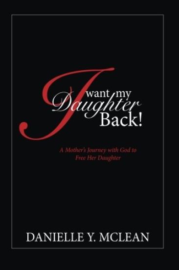 I Want My Daughter Back: A Mother's Journey With God to Free Her Daughter