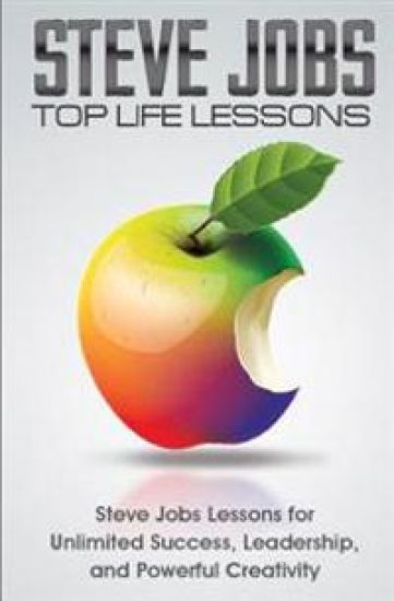 Steve Jobs Top Life Lessons: Unlimited Success, Leadership, and Powerful Creativity