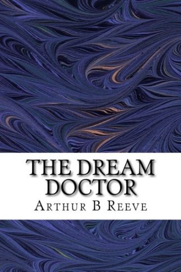 The Dream Doctor: (Arthur B Reeve Classics Collection)