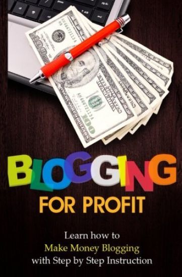 Blogging for Profit: Learn How to Make Money Blogging With Step by Step Instruction