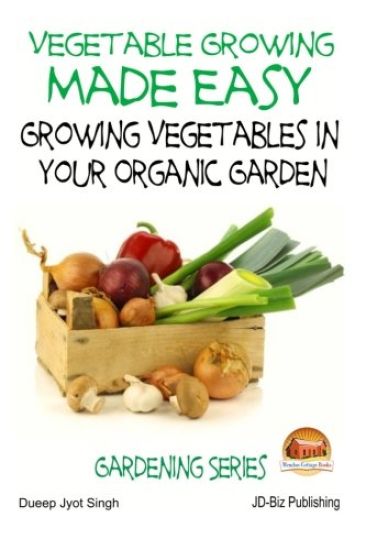 Vegetable Growing Made Easy - Growing Vegetables in Your Organic Garden