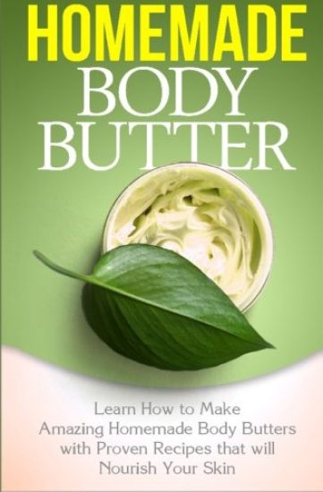 Homemade Body Butter: Learn How to Make Amazing Homemade Body Butters With Proven Recipes That Nourish Your Skin