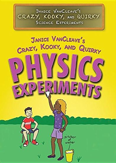 Janice Vancleave's Crazy, Kooky, and Quirky Physics Experiments