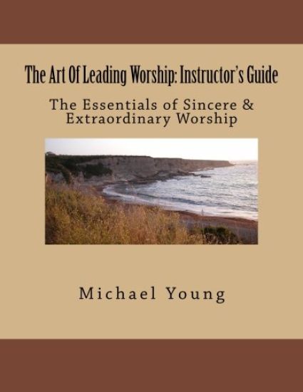 The Art Of Leading Worship: Instructor's Guide: The Essentials of Sincere & Extraordinary Worship