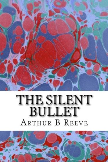 The Silent Bullet: (Arthur B Reeve Classics Collection)