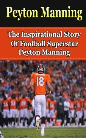 Peyton Manning: The Inspirational Story of Football Superstar Peyton Manning
