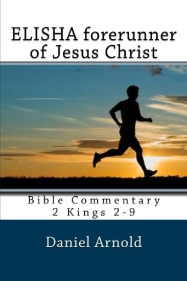 Elisha forerunner of Jesus-Christ: Bible Commentary 2 Kings 2-9