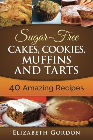 Sugar-Free Cakes, Cookies, Muffins and Tarts: 40 Amazing Recipes