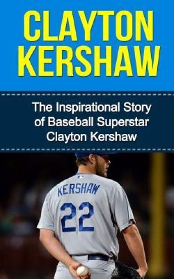 Clayton Kershaw: The Inspirational Story of Baseball Superstar Clayton Kershaw