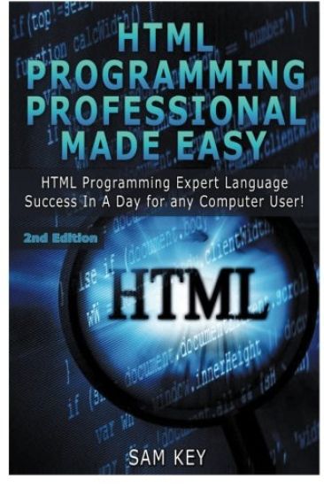 HTML Programming Professional Made Easy: Expert HTML Programming Language Success in a Day for Any Computer Users