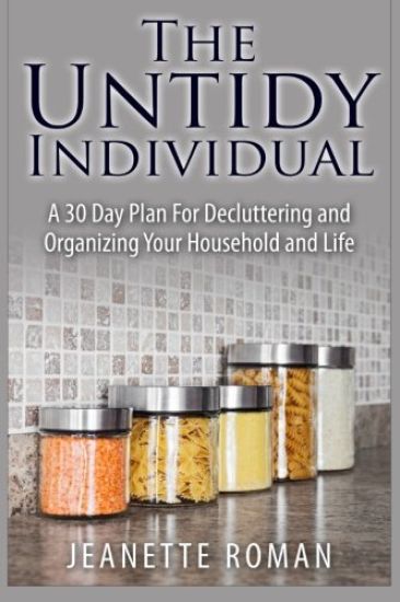 The Untidy Individual: A 30 Day Plan For Decluttering and Organizing Your Household and Life