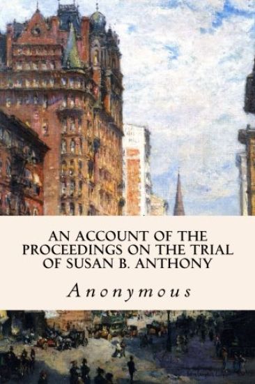 An Account of the Proceedings on the Trial of Susan B. Anthony