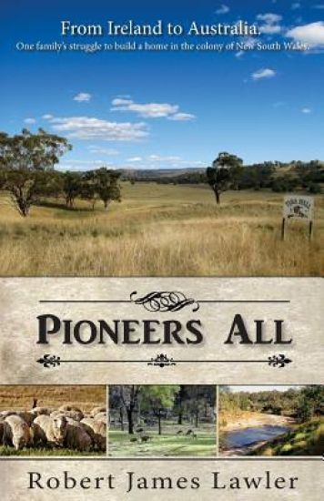 Pioneers All: From Ireland to Australia - One Family's Struggle to Build a Home in the Colony of New South Wales