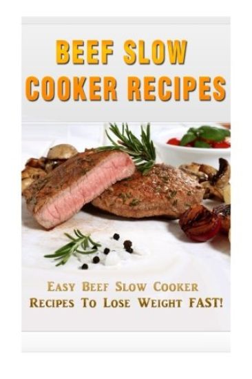 Beef Slow Cooker Recipes: Easy Beef Slow Cooker Recipes to Lose Weight FAST!