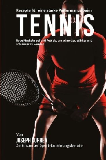 Rezepte fur eine starke Performance beim Tennis: Baue Muskeln auf und Fett ab, um schneller, starker und schlanker zu werden