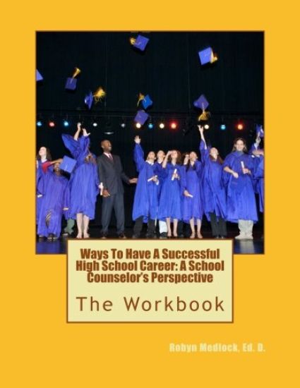 Ways To Have A Successful High School Career: A School Counselor's Perspective: The Workbook